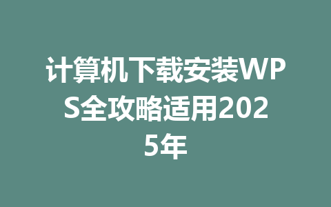 计算机下载安装WPS全攻略适用2025年 计算机下载安装WPS全攻略适用2025年 一