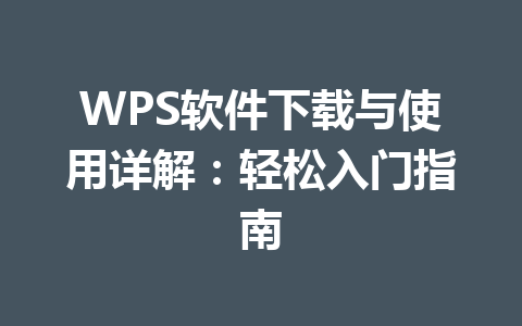 WPS软件下载与使用详解:轻松入门指南 WPS软件下载与使用详解:轻松入门指南 一