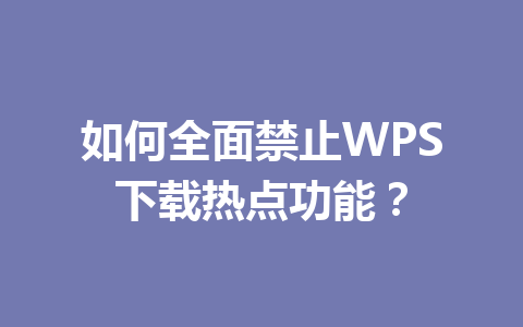 如何全面禁止WPS下载热点功能？ 一