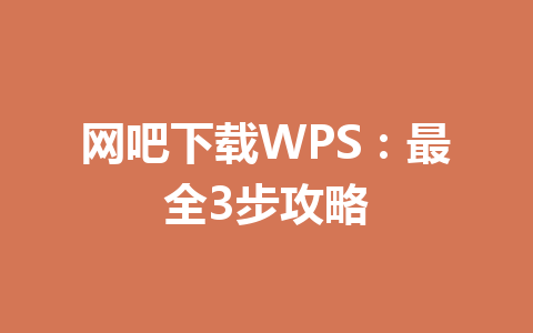 网吧下载WPS:最全3步攻略 32ec3ca54b9abdbcf9b456ae74a0aeae