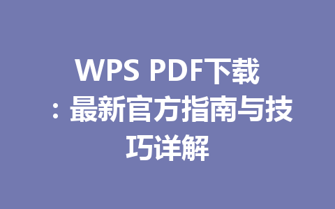 WPS PDF下载：最新官方指南与技巧详解 一
