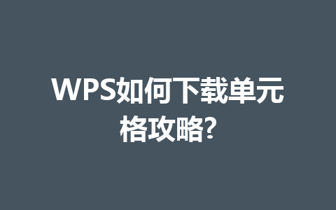 WPS如何下载单元格攻略? WPS如何下载单元格攻略? 一