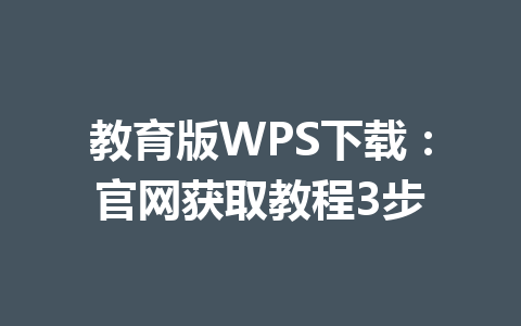 教育版WPS下载：官网获取教程3步 一