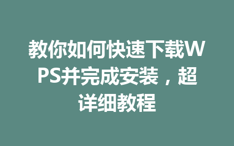 教你如何快速下载WPS并完成安装,超详细教程 教你如何快速下载WPS并完成安装,超详细教程 一