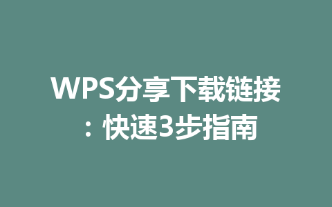 WPS分享下载链接：快速3步指南 一