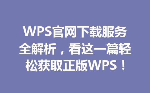 WPS官网下载服务全解析，看这一篇轻松获取正版WPS！ 一