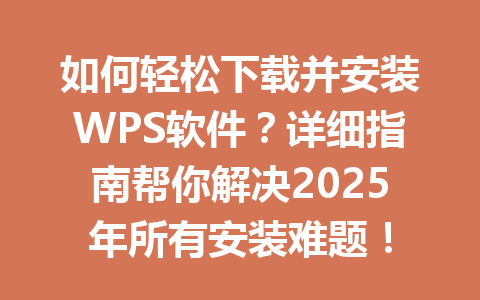 如何轻松下载并安装WPS软件？详细指南帮你解决2025年所有安装难题！ 一