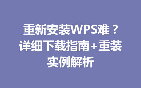 重新安装WPS难？详细下载指南+重装实例解析 一
