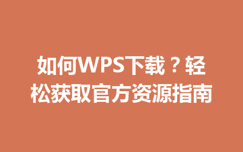 如何WPS下载?轻松获取官方资源指南 如何WPS下载?轻松获取官方资源指南 一
