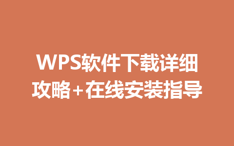 WPS软件下载详细攻略+在线安装指导 e6af75a61dc89216243ad5997129827a