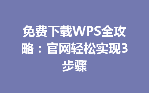 免费下载WPS全攻略：官网轻松实现3步骤 一
