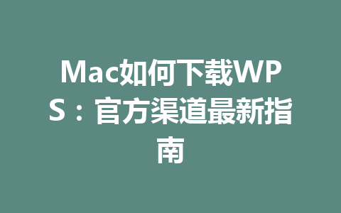 Mac如何下载WPS：官方渠道最新指南 一