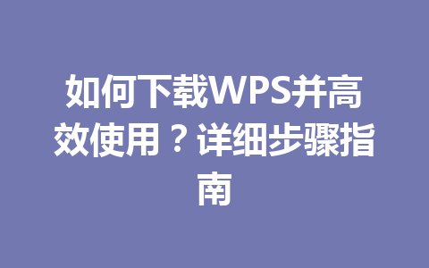 如何下载WPS并高效使用？详细步骤指南 一