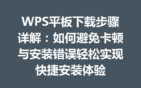 WPS平板下载步骤详解:如何避免卡顿与安装错误轻松实现快捷安装体验 WPS平板下载步骤详解:如何避免卡顿与安装错误轻松实现快捷安装体验 一