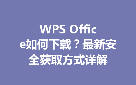 WPS Office如何下载?最新安全获取方式详解 WPS Office如何下载?最新安全获取方式详解 一