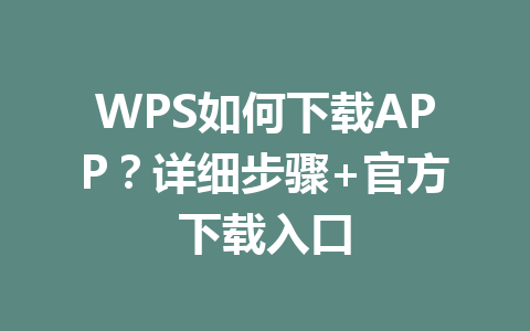 WPS如何下载APP？详细步骤+官方下载入口 一