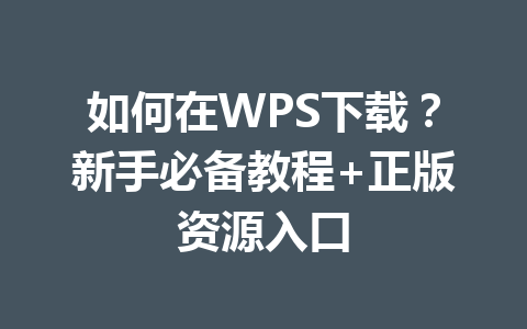 如何在WPS下载?新手必备教程+正版资源入口 如何在WPS下载?新手必备教程+正版资源入口 一