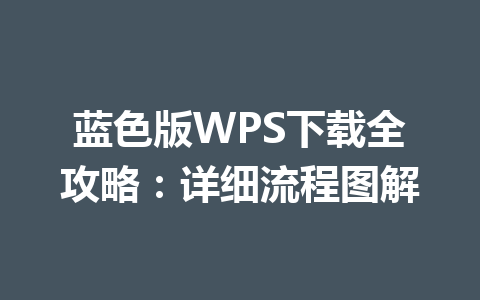 蓝色版WPS下载全攻略:详细流程图解 蓝色版WPS下载全攻略:详细流程图解 一