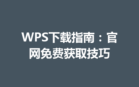 WPS下载指南:官网免费获取技巧 WPS下载指南:官网免费获取技巧 一