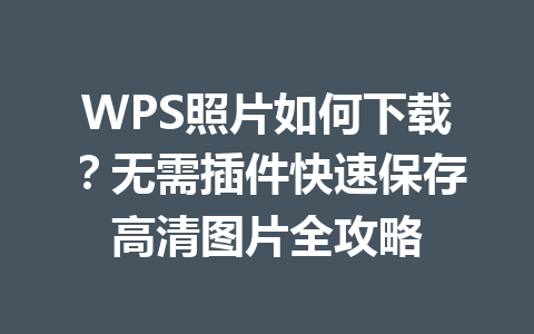 WPS照片如何下载？无需插件快速保存高清图片全攻略 一