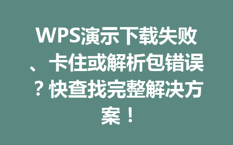WPS演示下载失败、卡住或解析包错误?快查找完整解决方案! WPS演示下载失败、卡住或解析包错误?快查找完整解决方案! 一