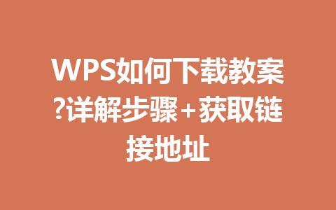 WPS如何下载教案?详解步骤+获取链接地址 一