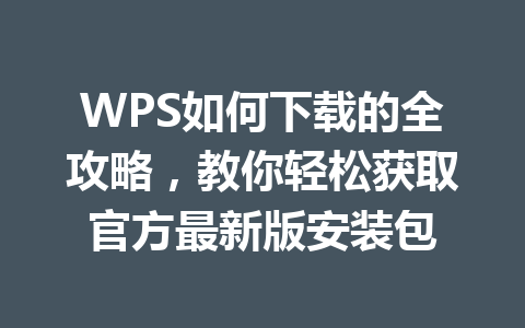 WPS如何下载的全攻略，教你轻松获取官方最新版安装包 一