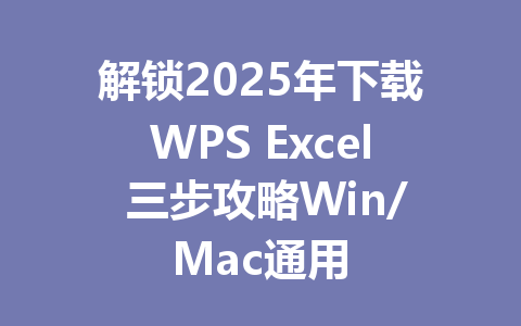 解锁2025年下载WPS Excel 三步攻略Win/Mac通用 解锁2025年下载WPS Excel 三步攻略Win/Mac通用 一