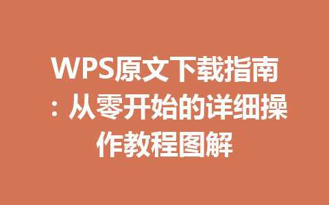 WPS原文下载指南:从零开始的详细操作教程图解 WPS原文下载指南:从零开始的详细操作教程图解 一