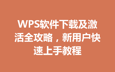 WPS软件下载及激活全攻略，新用户快速上手教程 一