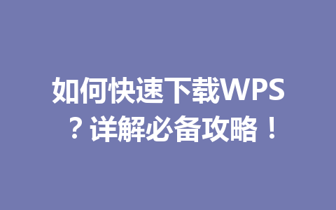 如何快速下载WPS?详解必备攻略! 如何快速下载WPS?详解必备攻略! 一