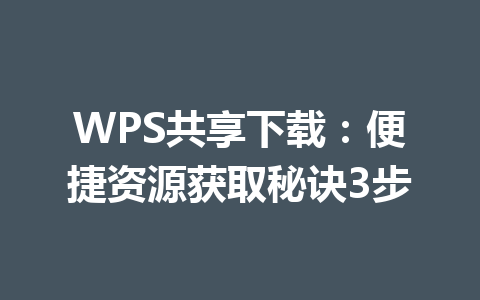 WPS共享下载：便捷资源获取秘诀3步 一