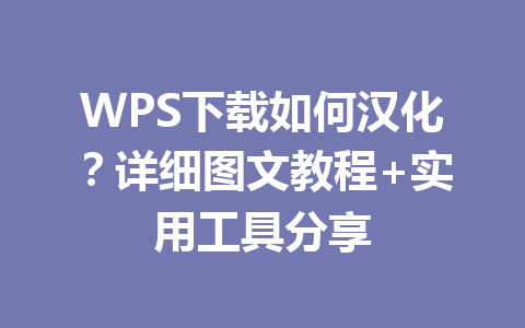 WPS下载如何汉化？详细图文教程+实用工具分享 一