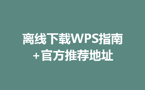 离线下载WPS指南+官方推荐地址 离线下载WPS指南+官方推荐地址 一