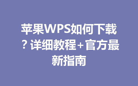 苹果WPS如何下载?详细教程+官方最新指南 苹果WPS如何下载?详细教程+官方最新指南 一
