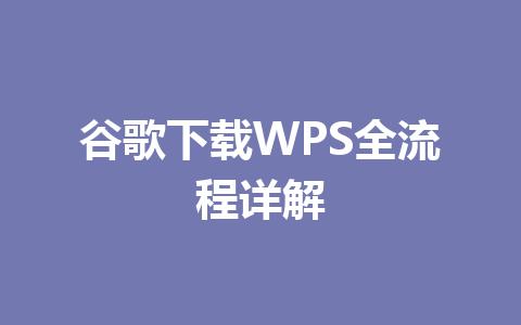 谷歌下载WPS全流程详解 谷歌下载WPS全流程详解 一