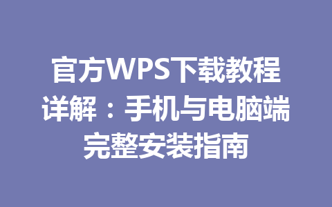 官方WPS下载教程详解：手机与电脑端完整安装指南 一