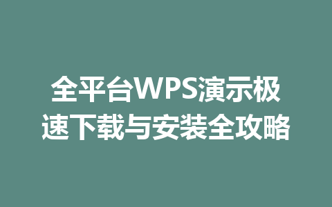全平台WPS演示极速下载与安装全攻略 一