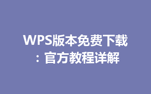 WPS版本免费下载:官方教程详解 WPS版本免费下载:官方教程详解 一