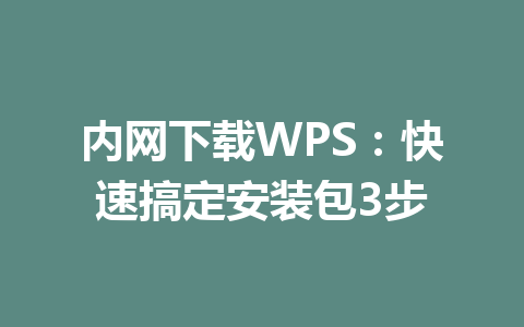 内网下载WPS:快速搞定安装包3步 内网下载WPS:快速搞定安装包3步 一