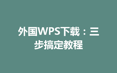外国WPS下载：三步搞定教程 一