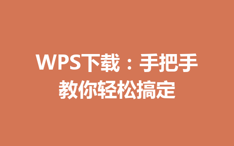 WPS下载:手把手教你轻松搞定 WPS下载:手把手教你轻松搞定 一