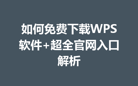 如何免费下载WPS软件+超全官网入口解析 一