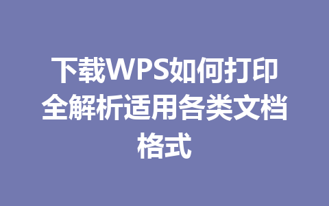下载WPS如何打印全解析适用各类文档格式 下载WPS如何打印全解析适用各类文档格式 一
