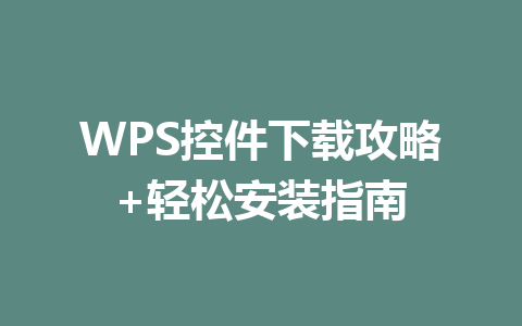 WPS控件下载攻略+轻松安装指南 WPS控件下载攻略+轻松安装指南 一